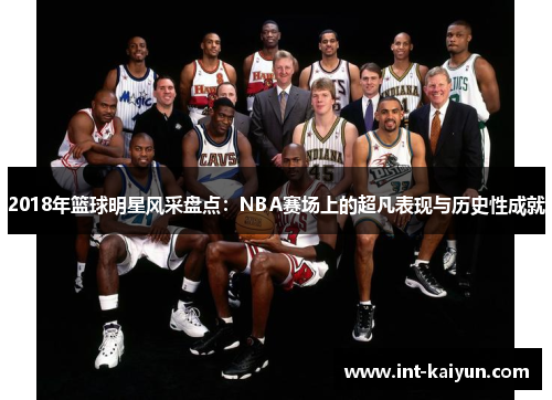 2018年篮球明星风采盘点：NBA赛场上的超凡表现与历史性成就