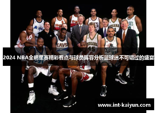 2024 NBA全明星赛精彩看点与球员阵容分析篮球迷不可错过的盛宴