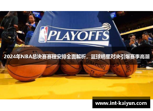 2024年NBA总决赛赛程安排全面解析，篮球明星对决引爆赛季高潮