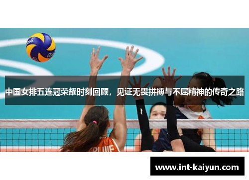 中国女排五连冠荣耀时刻回顾，见证无畏拼搏与不屈精神的传奇之路